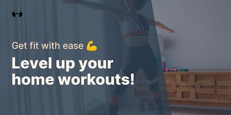 Level up your home workouts! - Get fit with ease 💪